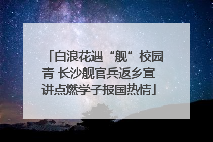 白浪花遇“舰”校园青 长沙舰官兵返乡宣讲点燃学子报国热情