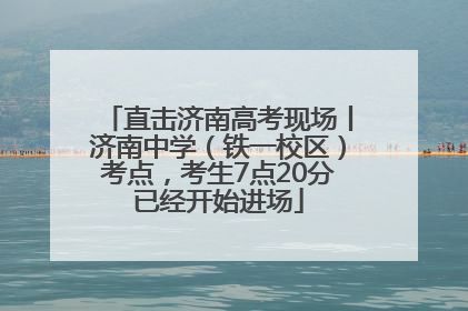 直击济南高考现场丨济南中学（铁一校区）考点，考生7点20分已经开始进场