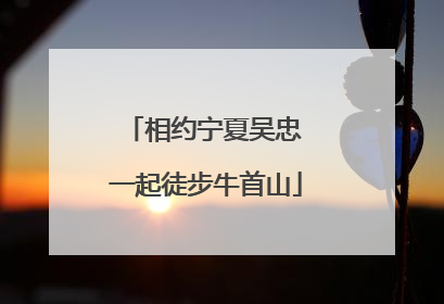 相约宁夏吴忠 一起徒步牛首山