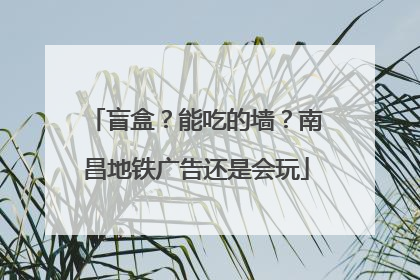 盲盒？能吃的墙？南昌地铁广告还是会玩