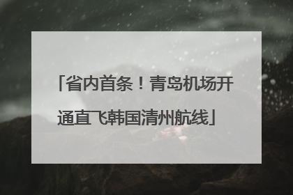 省内首条！青岛机场开通直飞韩国清州航线