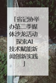 省记协举办第二季媒体沙龙活动 探索AI技术赋能新闻创新实践