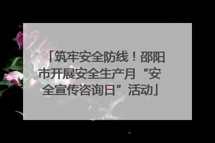 筑牢安全防线！邵阳市开展安全生产月“安全宣传咨询日”活动