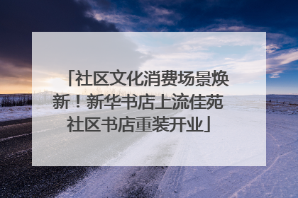 社区文化消费场景焕新！新华书店上流佳苑社区书店重装开业
