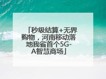 秒级结算+无界购物，河南移动落地我省首个5G-A智慧商场
