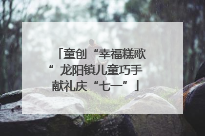 童创“幸福糕歌”龙阳镇儿童巧手献礼庆“七一”