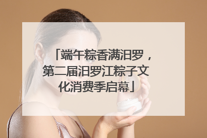 端午粽香满汨罗，第二届汨罗江粽子文化消费季启幕