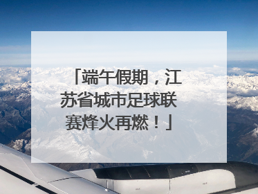 端午假期，江苏省城市足球联赛烽火再燃！