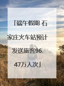 端午假期 石家庄火车站预计发送旅客96.47万人次