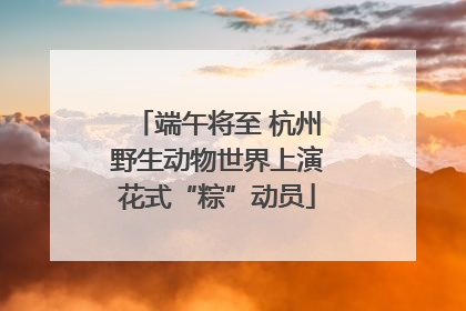 端午将至 杭州野生动物世界上演花式“粽”动员
