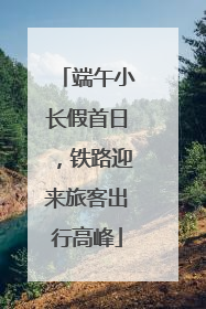 端午小长假首日，铁路迎来旅客出行高峰