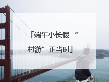 端午小长假 “村游”正当时