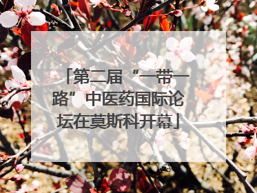 第二届“一带一路”中医药国际论坛在莫斯科开幕