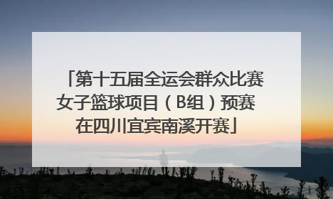 第十五届全运会群众比赛女子篮球项目（B组）预赛在四川宜宾南溪开赛