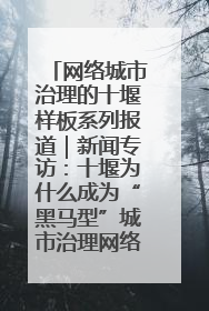 网络城市治理的十堰样板系列报道｜新闻专访：十堰为什么成为“黑马型”城市治理网络维度典型