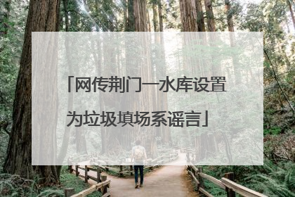 网传荆门一水库设置为垃圾填场系谣言