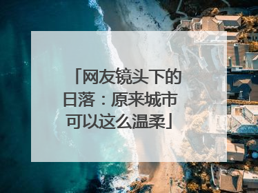 网友镜头下的日落：原来城市可以这么温柔