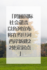 罔顾国际社会谴责 以色列宣布将在约旦河西岸新建22处定居点