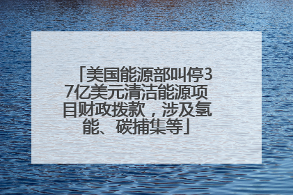 美国能源部叫停37亿美元清洁能源项目财政拨款，涉及氢能、碳捕集等
