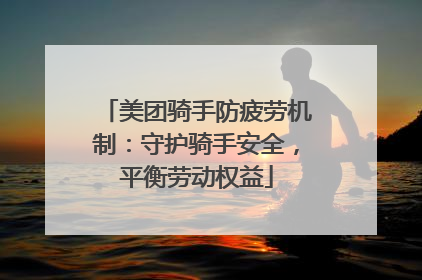 美团骑手防疲劳机制：守护骑手安全，平衡劳动权益