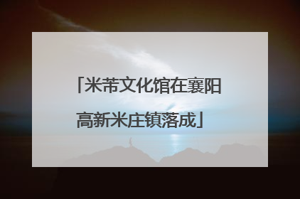 米芾文化馆在襄阳高新米庄镇落成