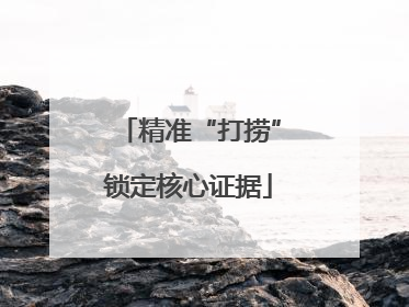 精准“打捞”锁定核心证据