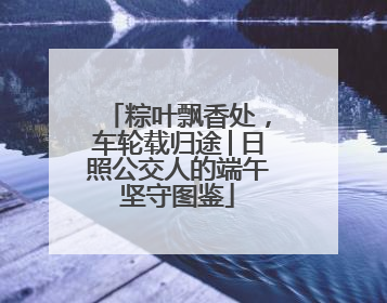 粽叶飘香处，车轮载归途│日照公交人的端午坚守图鉴
