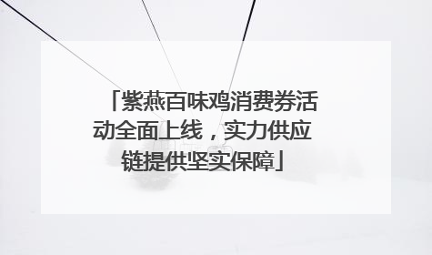 紫燕百味鸡消费券活动全面上线，实力供应链提供坚实保障