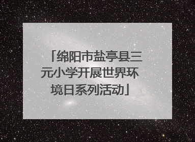 绵阳市盐亭县三元小学开展世界环境日系列活动