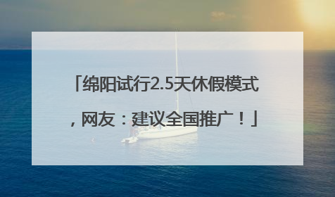 绵阳试行2.5天休假模式，网友：建议全国推广！