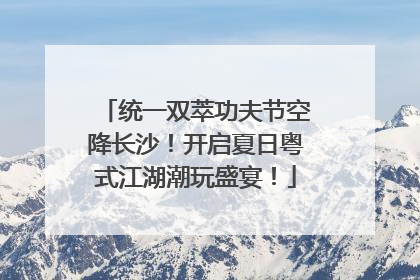 统一双萃功夫节空降长沙！开启夏日粤式江湖潮玩盛宴！