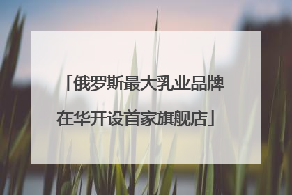 俄罗斯最大乳业品牌在华开设首家旗舰店