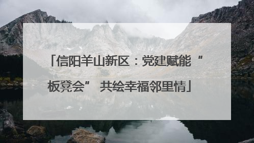 信阳羊山新区：党建赋能“板凳会” 共绘幸福邻里情