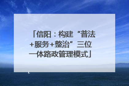 信阳：构建“普法+服务+整治”三位一体路政管理模式