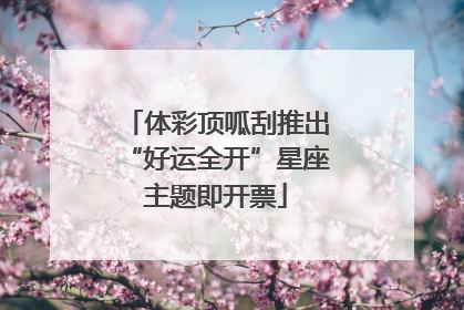 体彩顶呱刮推出“好运全开”星座主题即开票