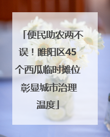 便民助农两不误！睢阳区45个西瓜临时摊位 彰显城市治理温度