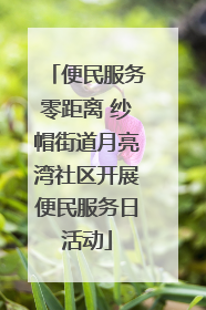 便民服务零距离 纱帽街道月亮湾社区开展便民服务日活动