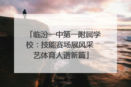 临汾一中第一附属学校：技能赛场展风采 艺体育人谱新篇