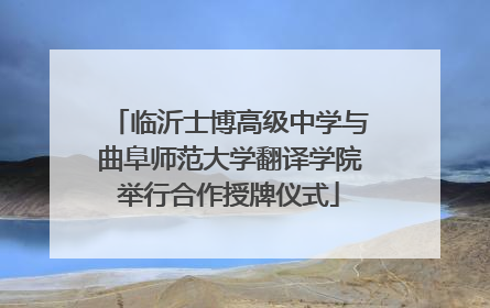 临沂士博高级中学与曲阜师范大学翻译学院举行合作授牌仪式