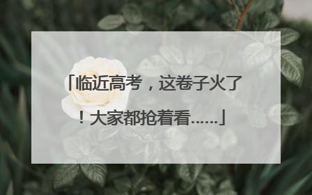 临近高考，这卷子火了！大家都抢着看……