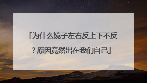 为什么镜子左右反上下不反？原因竟然出在我们自己