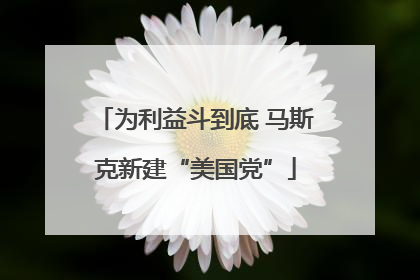 为利益斗到底 马斯克新建“美国党”