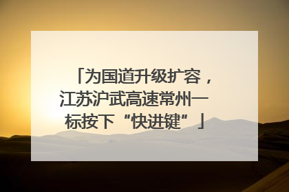 为国道升级扩容，江苏沪武高速常州一标按下“快进键”