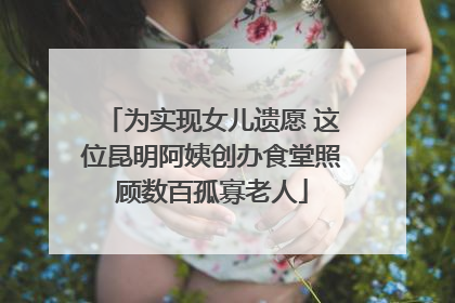 为实现女儿遗愿 这位昆明阿姨创办食堂照顾数百孤寡老人