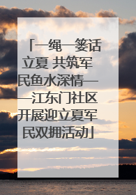 一绳一篓话立夏 共筑军民鱼水深情——江东门社区开展迎立夏军民双拥活动