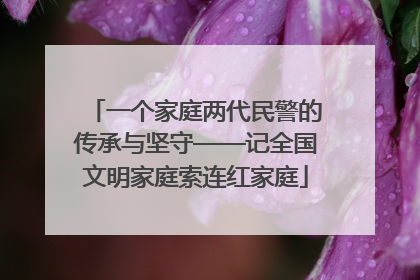 一个家庭两代民警的传承与坚守——记全国文明家庭索连红家庭