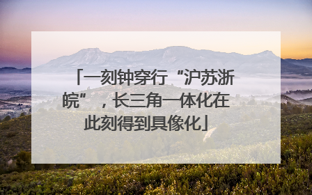一刻钟穿行“沪苏浙皖”，长三角一体化在此刻得到具像化