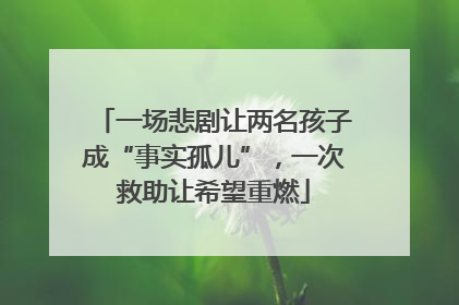 一场悲剧让两名孩子成“事实孤儿”，一次救助让希望重燃