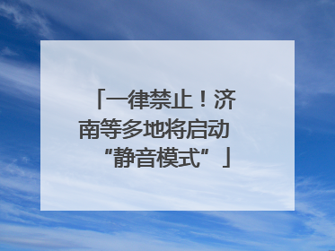 一律禁止！济南等多地将启动“静音模式”