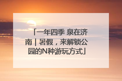 一年四季 泉在济南｜暑假，来解锁公园的N种游玩方式